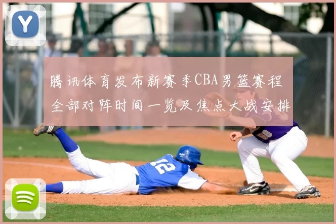 腾讯体育发布新赛季CBA男篮赛程 全部对阵时间一览及焦点大战安排