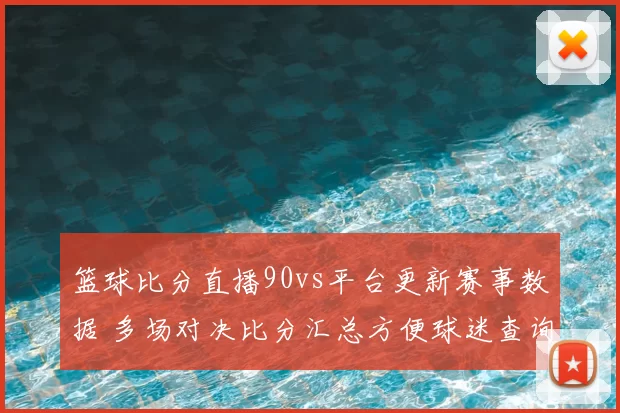 篮球比分直播90vs平台更新赛事数据 多场对决比分汇总方便球迷查询
