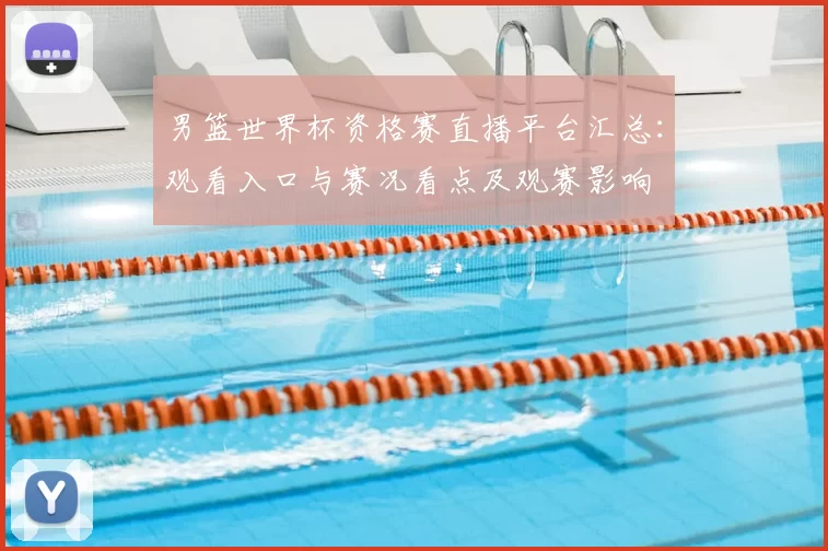 男篮世界杯资格赛直播平台汇总：观看入口与赛况看点及观赛影响