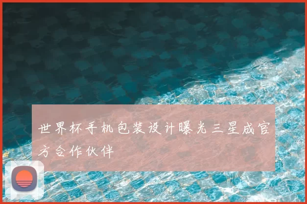 世界杯手机包装设计曝光三星成官方合作伙伴