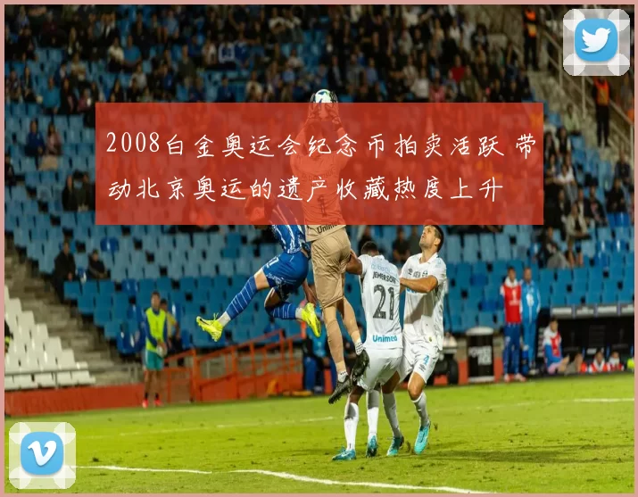 2008白金奥运会纪念币拍卖活跃 带动北京奥运的遗产收藏热度上升