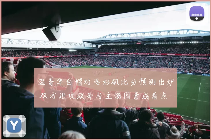 温哥华白帽对洛杉矶比分预测出炉 双方进攻效率与主场因素成看点