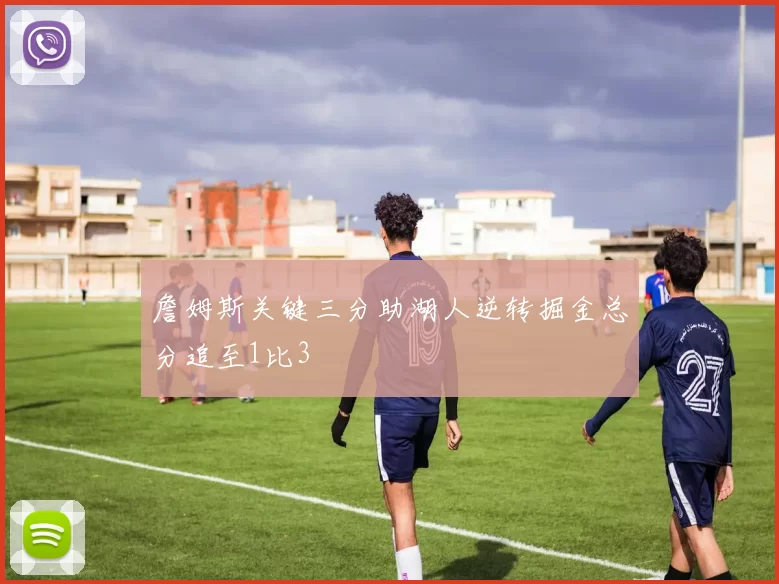 詹姆斯关键三分助湖人逆转掘金总分追至1比3