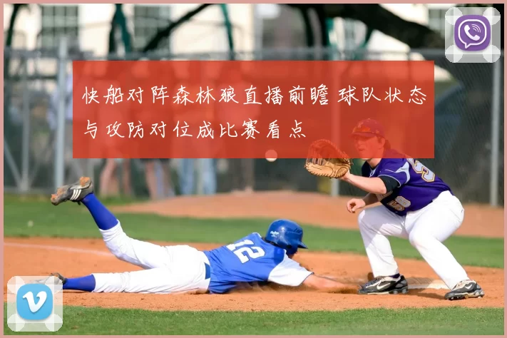 快船对阵森林狼直播前瞻 球队状态与攻防对位成比赛看点