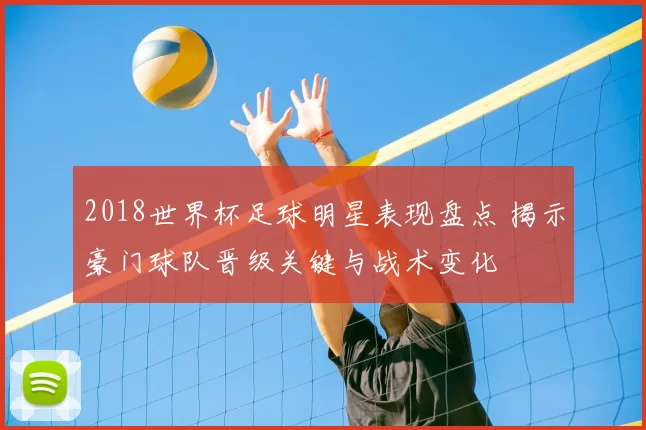 2018世界杯足球明星表现盘点 揭示豪门球队晋级关键与战术变化