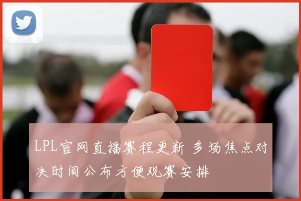 LPL官网直播赛程更新 多场焦点对决时间公布方便观赛安排