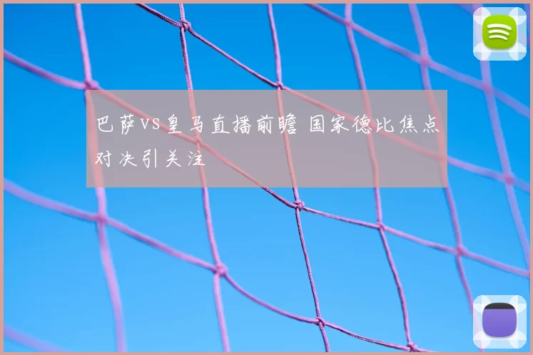 巴萨vs皇马直播前瞻 国家德比焦点对决引关注