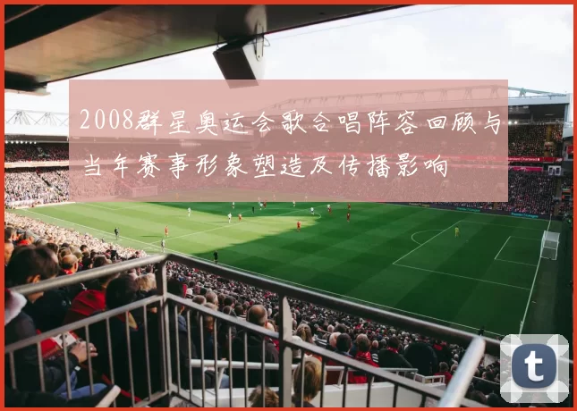 2008群星奥运会歌合唱阵容回顾与当年赛事形象塑造及传播影响