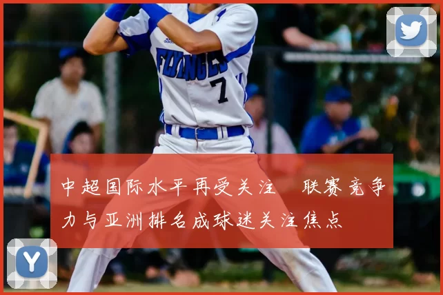 中超国际水平再受关注　联赛竞争力与亚洲排名成球迷关注焦点
