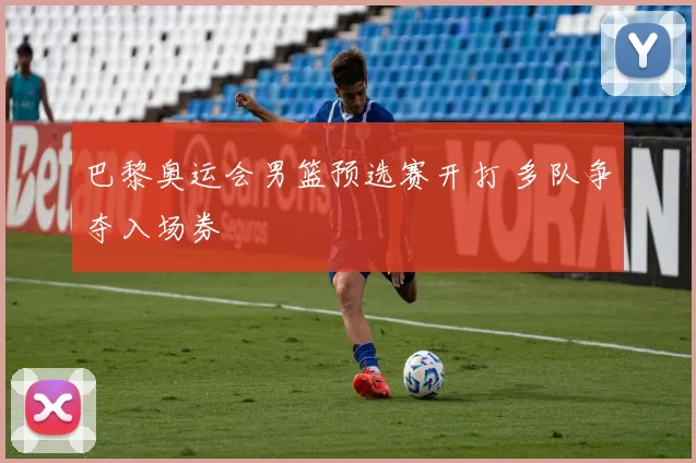 巴黎奥运会男篮预选赛开打 多队争夺入场券