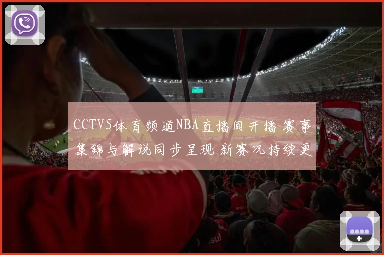 CCTV5体育频道NBA直播间开播 赛事集锦与解说同步呈现 新赛况持续更新