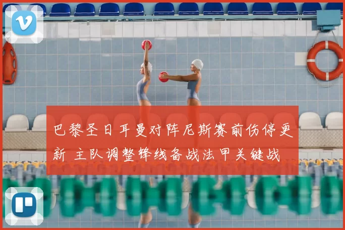 巴黎圣日耳曼对阵尼斯赛前伤停更新 主队调整锋线备战法甲关键战
