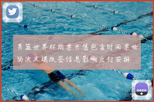 男篮世界杯购票开售包含时间票价场次及退改签信息影响出行安排