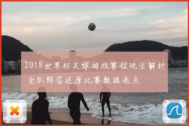 2018世界杯足球游戏赛程玩法解析 全队阵容还原比赛数据亮点