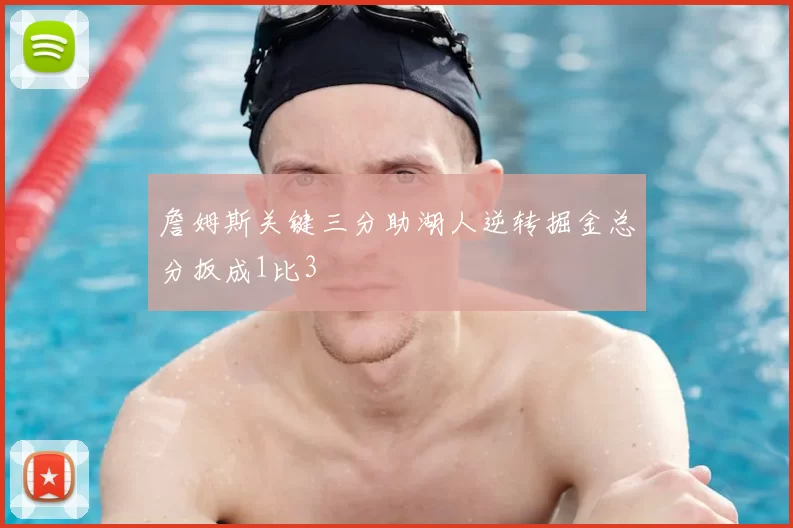 詹姆斯关键三分助湖人逆转掘金总分扳成1比3