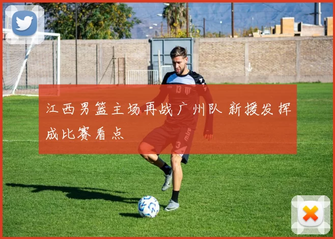 江西男篮主场再战广州队 新援发挥成比赛看点