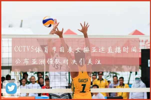 CCTV5体育节目表女排亚运直播时间公布亚洲强队对决引关注