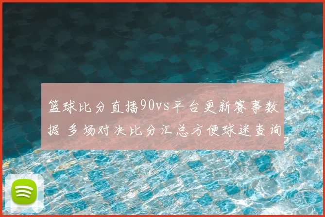 篮球比分直播90vs平台更新赛事数据 多场对决比分汇总方便球迷查询