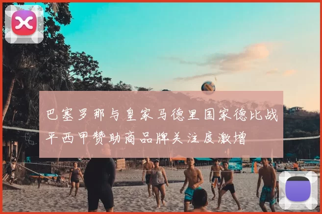 巴塞罗那与皇家马德里国家德比战平西甲赞助商品牌关注度激增