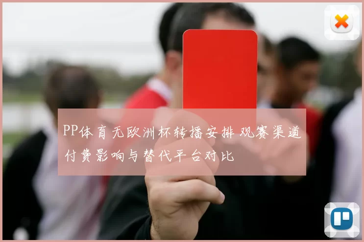 PP体育无欧洲杯转播安排 观赛渠道付费影响与替代平台对比