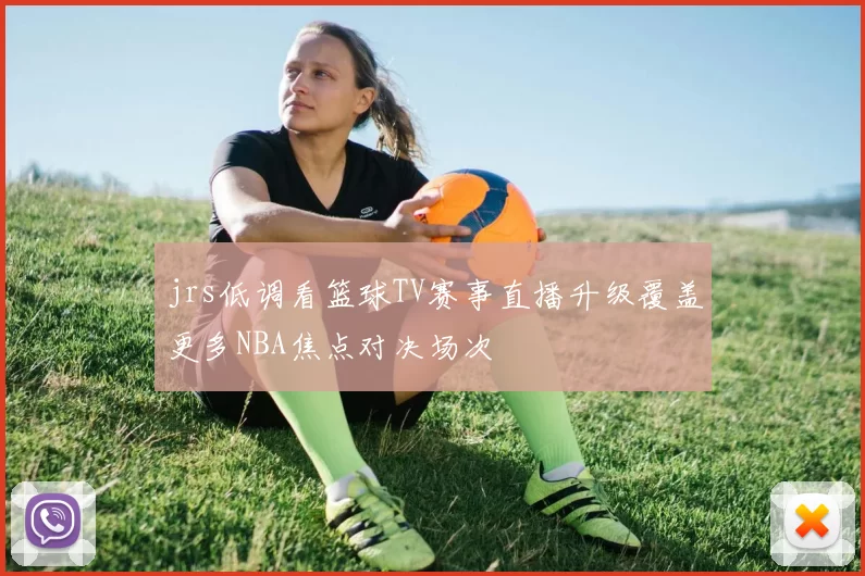 jrs低调看篮球TV赛事直播升级覆盖更多NBA焦点对决场次