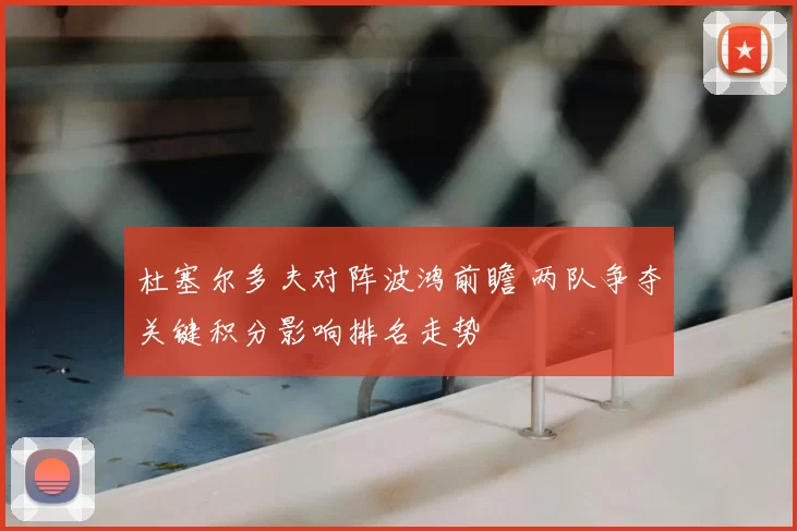 杜塞尔多夫对阵波鸿前瞻 两队争夺关键积分影响排名走势