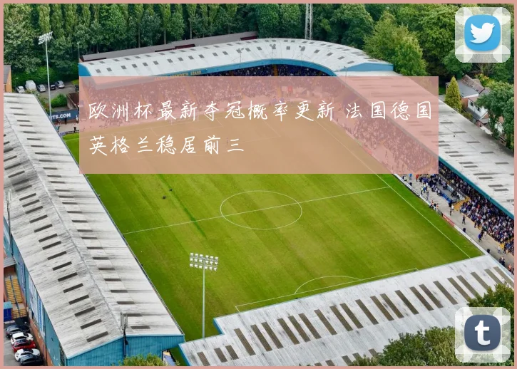 欧洲杯最新夺冠概率更新 法国德国英格兰稳居前三