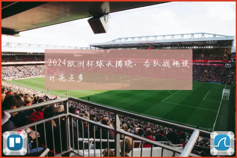 2024欧洲杯球衣揭晓,各队战袍设计亮点多