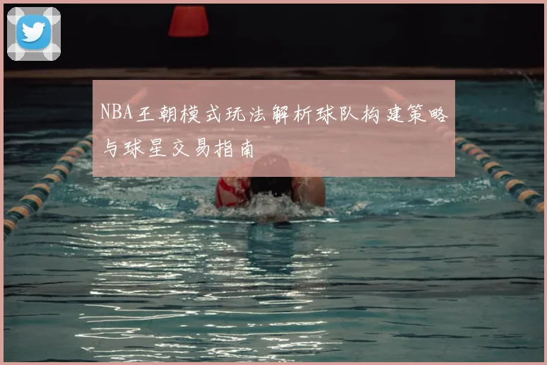 NBA王朝模式玩法解析球队构建策略与球星交易指南
