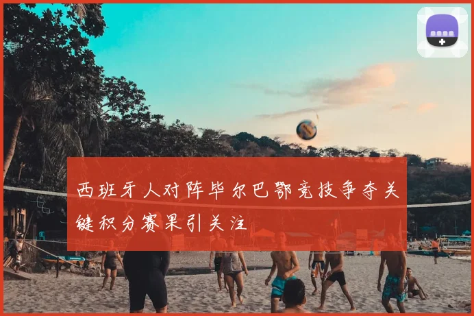 西班牙人对阵毕尔巴鄂竞技争夺关键积分赛果引关注