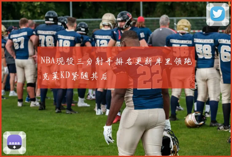 NBA现役三分射手排名更新库里领跑克莱KD紧随其后
